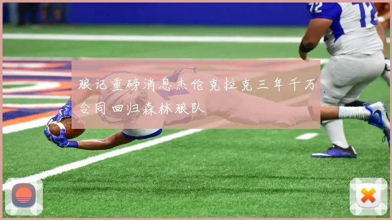 狼记重磅消息杰伦克拉克三年千万合同回归森林狼队
