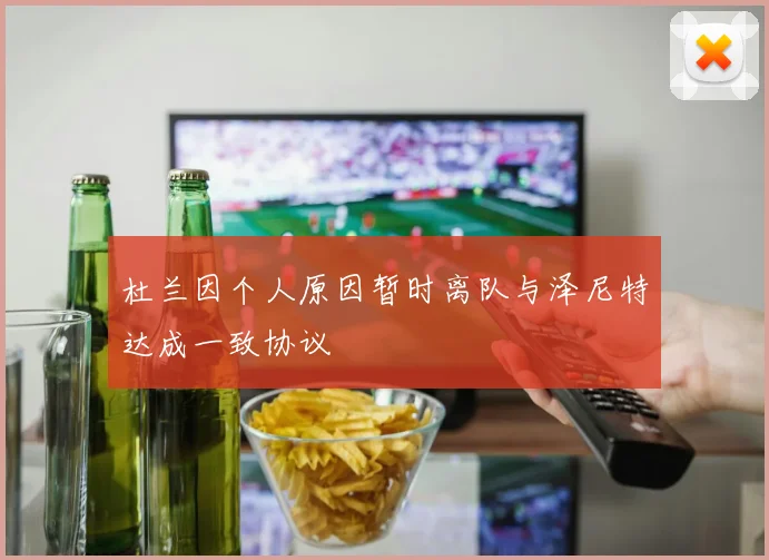 杜兰因个人原因暂时离队与泽尼特达成一致协议