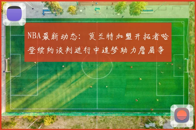 NBA最新动态：莫兰特加盟开拓者哈登续约谈判进行中追梦助力詹眉争冠