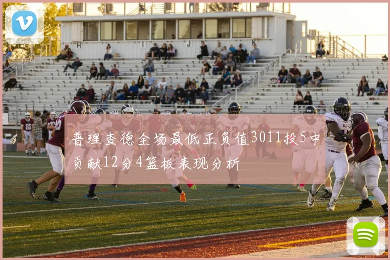 普理查德全场最低正负值3011投5中贡献12分4篮板表现分析