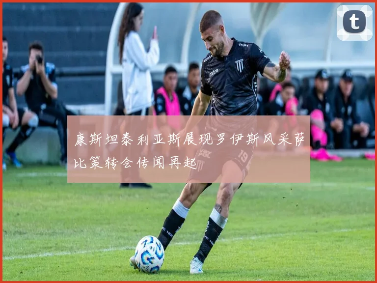 康斯坦泰利亚斯展现罗伊斯风采萨比策转会传闻再起