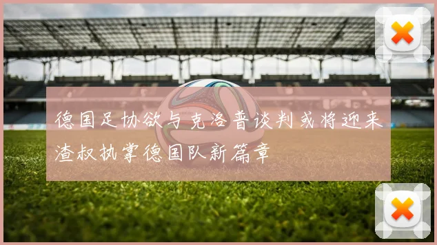 德国足协欲与克洛普谈判或将迎来渣叔执掌德国队新篇章