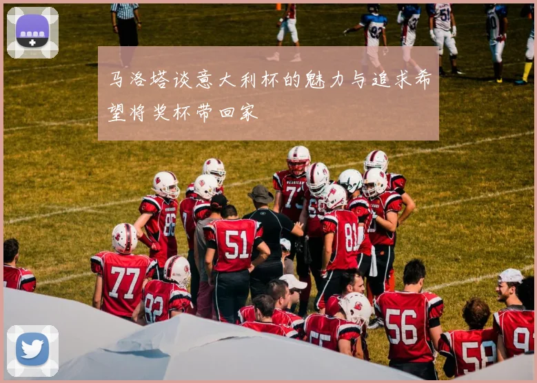 马洛塔谈意大利杯的魅力与追求希望将奖杯带回家