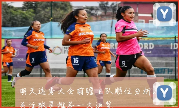 明天选秀大会前瞻主队顺位分析及关注球员推荐一文速览