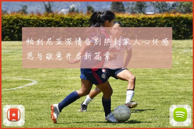 帕利尼亚深情告别热刺家人心怀感恩与敬意开启新篇章