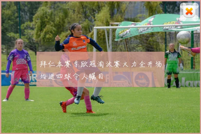拜仁本赛季欧冠淘汰赛火力全开场均进四球令人瞩目